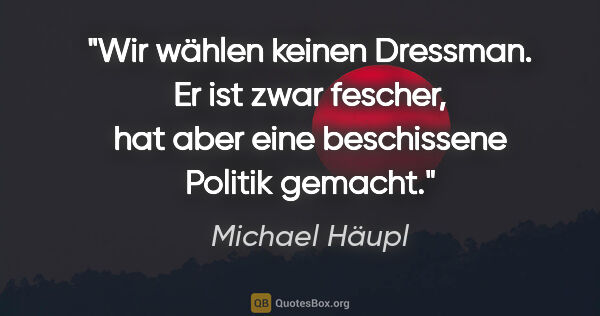 Michael Häupl Zitat: "Wir wählen keinen Dressman. Er ist zwar fescher, hat aber eine..."