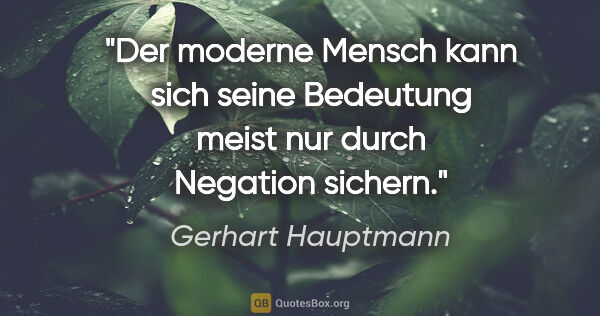 Gerhart Hauptmann Zitat: "Der moderne Mensch kann sich seine Bedeutung meist nur durch..."