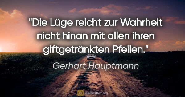 Gerhart Hauptmann Zitat: "Die Lüge reicht zur Wahrheit nicht hinan mit allen ihren..."