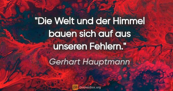 Gerhart Hauptmann Zitat: "Die Welt und der Himmel bauen sich auf aus unseren Fehlern."