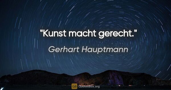 Gerhart Hauptmann Zitat: "Kunst macht gerecht."