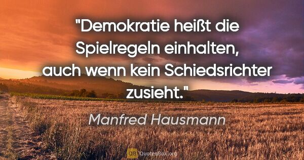 Manfred Hausmann Zitat: "Demokratie heißt die Spielregeln einhalten, auch wenn kein..."