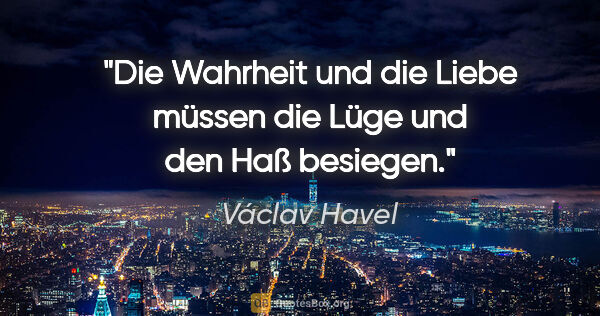 Václav Havel Zitat: "Die Wahrheit und die Liebe müssen die Lüge und den Haß besiegen."