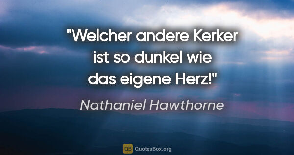 Nathaniel Hawthorne Zitat: "Welcher andere Kerker ist so dunkel wie das eigene Herz!"