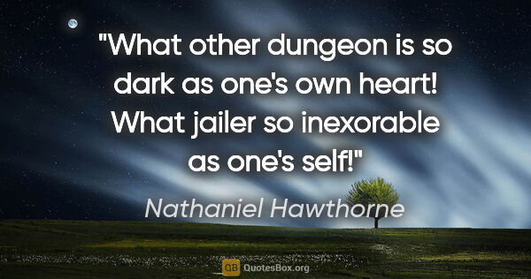 Nathaniel Hawthorne Zitat: "What other dungeon is so dark as one's own heart! What jailer..."