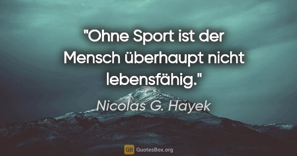 Nicolas G. Hayek Zitat: "Ohne Sport ist der Mensch überhaupt nicht lebensfähig."