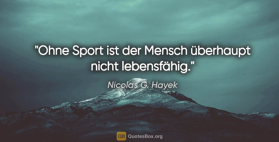 Nicolas G. Hayek Zitat: "Ohne Sport ist der Mensch überhaupt nicht lebensfähig."