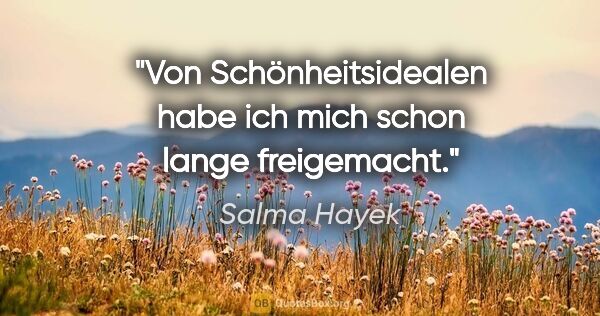 Salma Hayek Zitat: "Von Schönheitsidealen habe ich mich schon lange freigemacht."