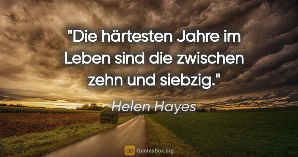 Helen Hayes Zitat: "Die härtesten Jahre im Leben sind die zwischen zehn und siebzig."