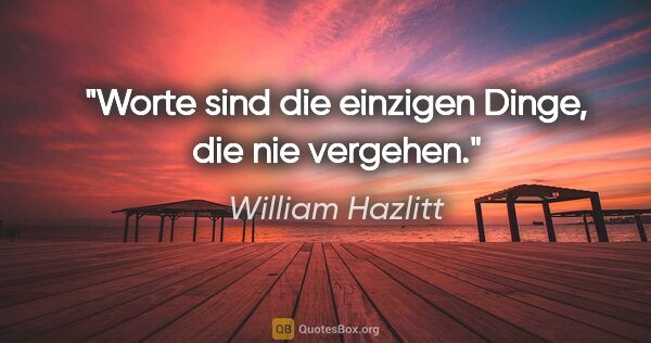 William Hazlitt Zitat: "Worte sind die einzigen Dinge, die nie vergehen."