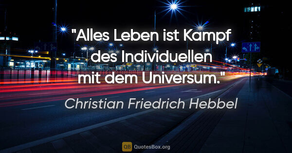 Christian Friedrich Hebbel Zitat: "Alles Leben ist Kampf des Individuellen mit dem Universum."
