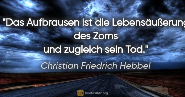 Christian Friedrich Hebbel Zitat: "Das Aufbrausen ist die Lebensäußerung des Zorns und zugleich..."