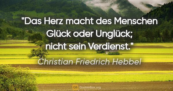 Christian Friedrich Hebbel Zitat: "Das Herz macht des Menschen Glück oder Unglück; nicht sein..."