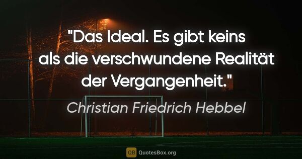 Christian Friedrich Hebbel Zitat: "Das Ideal. Es gibt keins als die verschwundene Realität der..."