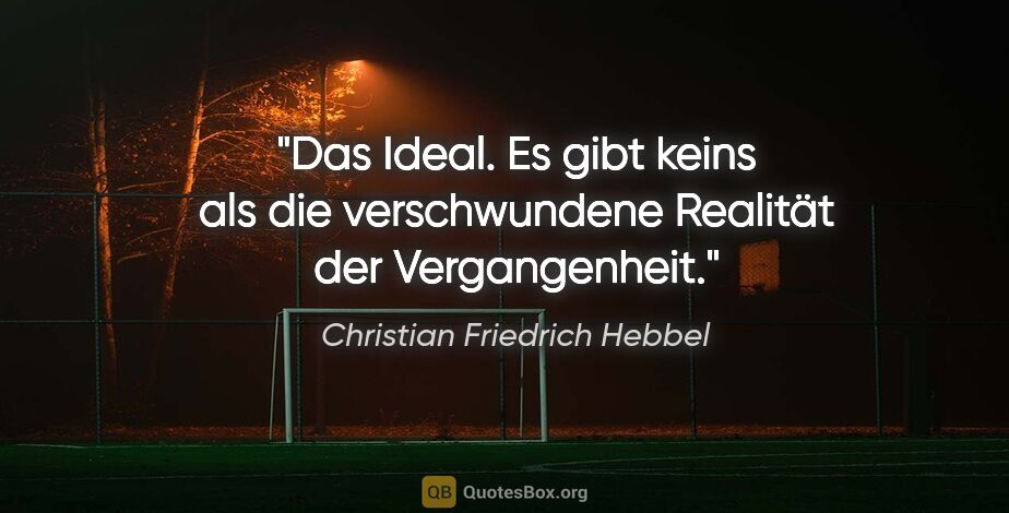 Christian Friedrich Hebbel Zitat: "Das Ideal. Es gibt keins als die verschwundene Realität der..."