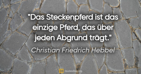 Christian Friedrich Hebbel Zitat: "Das Steckenpferd ist das einzige Pferd, das über jeden Abgrund..."