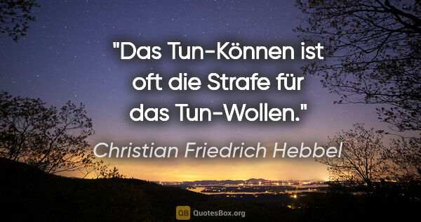 Christian Friedrich Hebbel Zitat: "Das Tun-Können ist oft die Strafe für das Tun-Wollen."