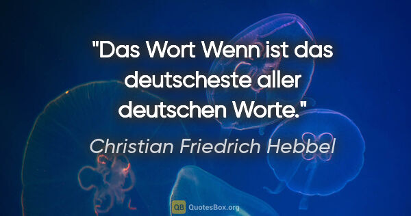 Christian Friedrich Hebbel Zitat: "Das Wort Wenn ist das deutscheste aller deutschen Worte."