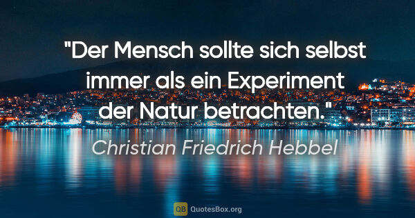 Christian Friedrich Hebbel Zitat: "Der Mensch sollte sich selbst immer als ein Experiment der..."