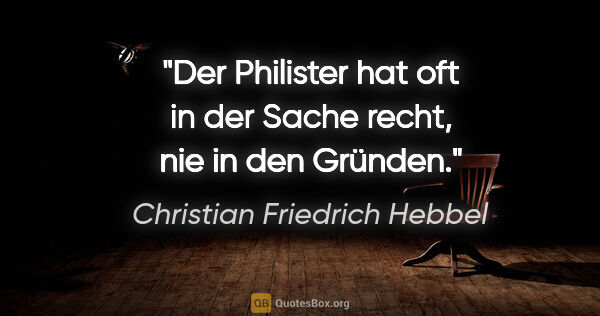 Christian Friedrich Hebbel Zitat: "Der Philister hat oft in der Sache recht, nie in den Gründen."