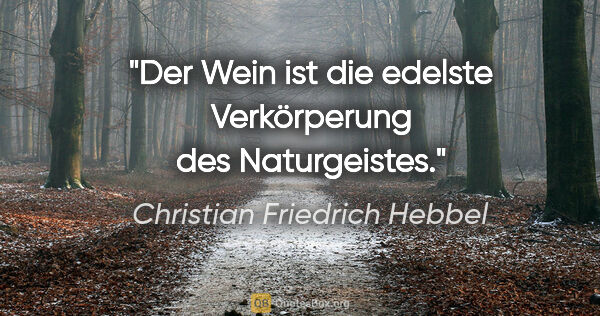 Christian Friedrich Hebbel Zitat: "Der Wein ist die edelste Verkörperung des Naturgeistes."
