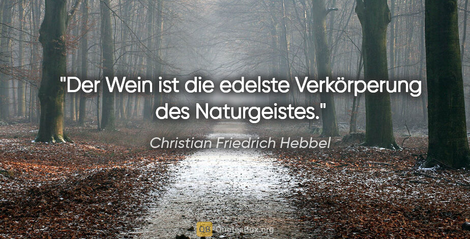 Christian Friedrich Hebbel Zitat: "Der Wein ist die edelste Verkörperung des Naturgeistes."