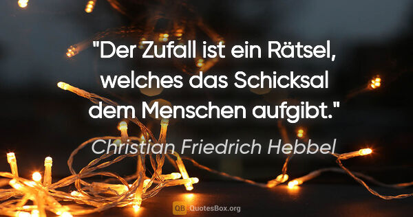 Christian Friedrich Hebbel Zitat: "Der Zufall ist ein Rätsel, welches das Schicksal dem Menschen..."