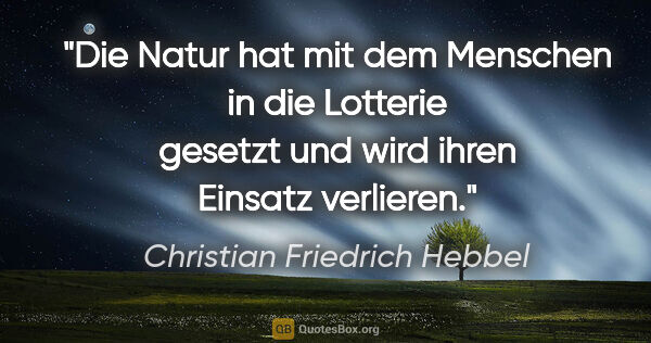 Christian Friedrich Hebbel Zitat: "Die Natur hat mit dem Menschen in die Lotterie gesetzt und..."