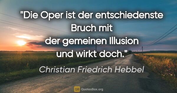 Christian Friedrich Hebbel Zitat: "Die Oper ist der entschiedenste Bruch mit der gemeinen..."