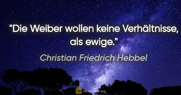 Christian Friedrich Hebbel Zitat: "Die Weiber wollen keine Verhältnisse, als ewige."