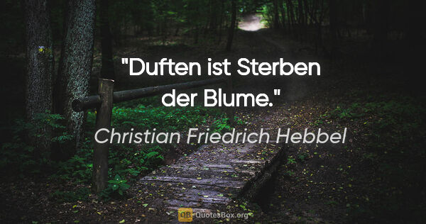 Christian Friedrich Hebbel Zitat: "Duften ist Sterben der Blume."