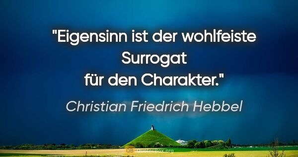 Christian Friedrich Hebbel Zitat: "Eigensinn ist der wohlfeiste Surrogat für den Charakter."