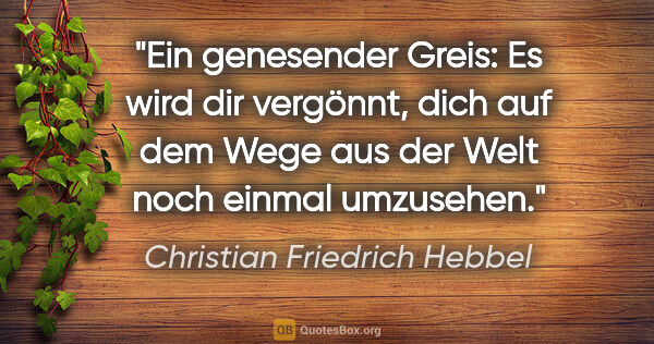 Christian Friedrich Hebbel Zitat: "Ein genesender Greis: Es wird dir vergönnt, dich auf dem Wege..."
