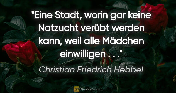 Christian Friedrich Hebbel Zitat: "Eine Stadt, worin gar keine Notzucht verübt werden kann, weil..."