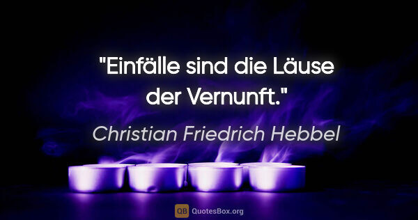 Christian Friedrich Hebbel Zitat: "Einfälle sind die Läuse der Vernunft."