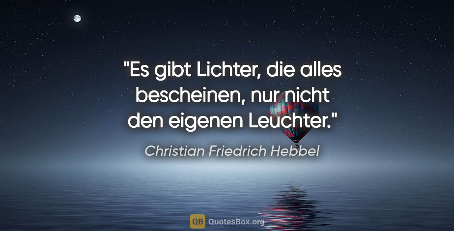 Christian Friedrich Hebbel Zitat: "Es gibt Lichter, die alles bescheinen, nur nicht den eigenen..."