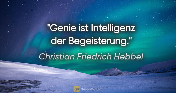 Christian Friedrich Hebbel Zitat: "Genie ist Intelligenz der Begeisterung."