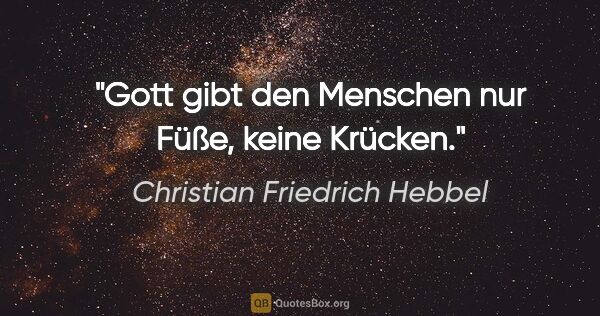 Christian Friedrich Hebbel Zitat: "Gott gibt den Menschen nur Füße, keine Krücken."
