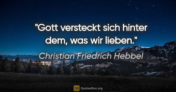 Christian Friedrich Hebbel Zitat: "Gott versteckt sich hinter dem, was wir lieben."