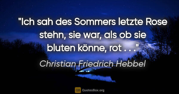 Christian Friedrich Hebbel Zitat: "Ich sah des Sommers letzte Rose stehn, sie war, als ob sie..."