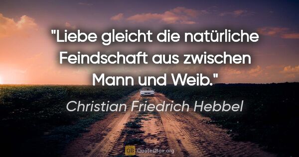 Christian Friedrich Hebbel Zitat: "Liebe gleicht die natürliche Feindschaft aus zwischen Mann und..."