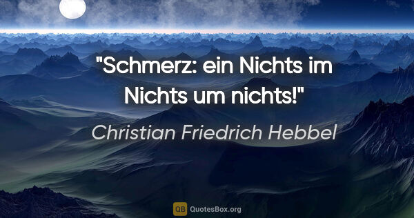 Christian Friedrich Hebbel Zitat: "Schmerz: ein Nichts im Nichts um nichts!"