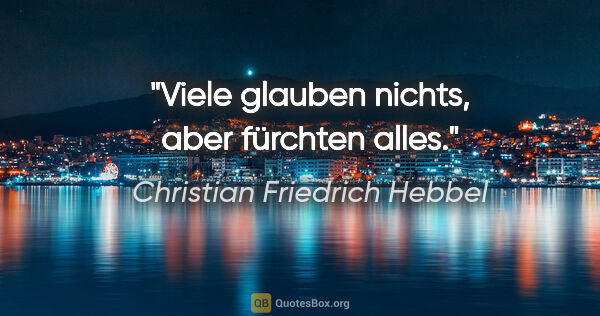 Christian Friedrich Hebbel Zitat: "Viele glauben nichts, aber fürchten alles."