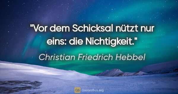 Christian Friedrich Hebbel Zitat: "Vor dem Schicksal nützt nur eins: die Nichtigkeit."