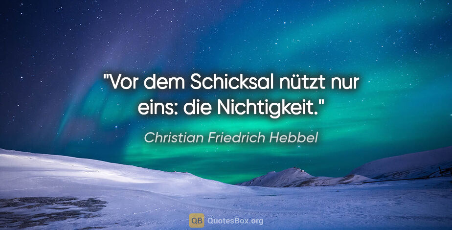 Christian Friedrich Hebbel Zitat: "Vor dem Schicksal nützt nur eins: die Nichtigkeit."
