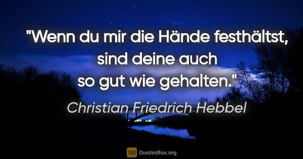 Christian Friedrich Hebbel Zitat: "Wenn du mir die Hände festhältst, sind deine auch so gut wie..."