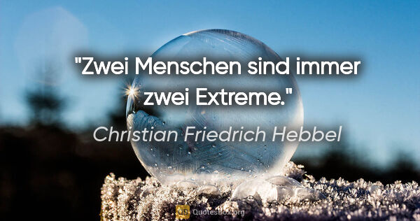 Christian Friedrich Hebbel Zitat: "Zwei Menschen sind immer zwei Extreme."