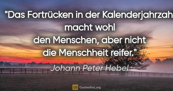 Johann Peter Hebel Zitat: "Das Fortrücken in der Kalenderjahrzahl macht wohl den..."