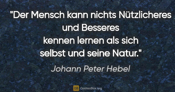 Johann Peter Hebel Zitat: "Der Mensch kann nichts Nützlicheres und Besseres kennen lernen..."