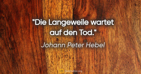 Johann Peter Hebel Zitat: "Die Langeweile wartet auf den Tod."